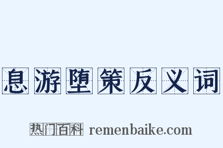 息游堕策反义词是什么意思的图片